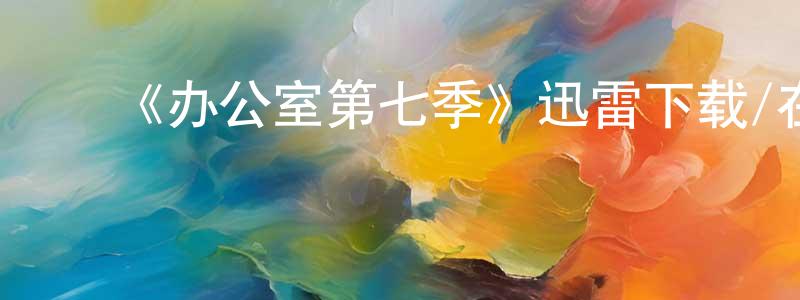 陈文柯的动漫综艺大全,《办公室第七季》迅雷下载/在线观看-都市情感-美剧天堂